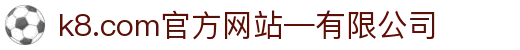 首页-k8.com(中国区)官方网站-有限公司